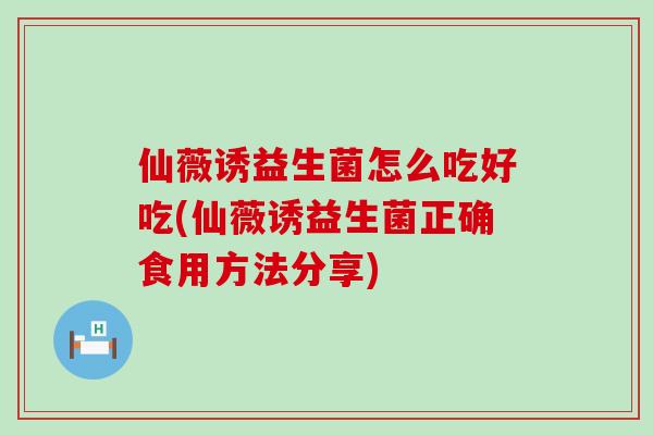 仙薇诱益生菌怎么吃好吃(仙薇诱益生菌正确食用方法分享)
