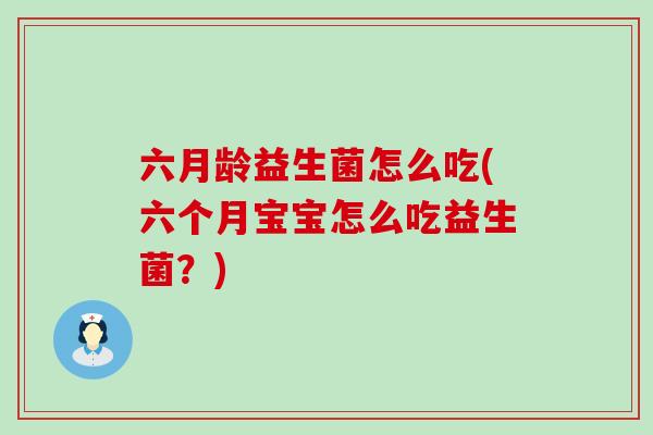 六月龄益生菌怎么吃(六个月宝宝怎么吃益生菌？)