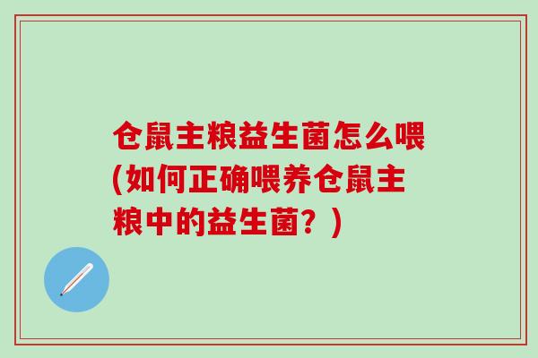仓鼠主粮益生菌怎么喂(如何正确喂养仓鼠主粮中的益生菌？)