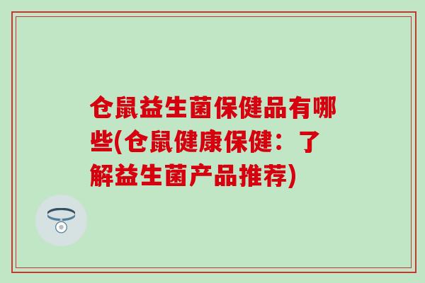 仓鼠益生菌保健品有哪些(仓鼠健康保健：了解益生菌产品推荐)