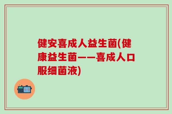 健安喜成人益生菌(健康益生菌——喜成人口服液) 健安喜成人益生菌(健康益生菌——喜成人口服液)