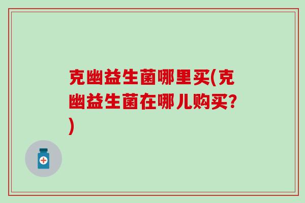 克幽益生菌哪里买(克幽益生菌在哪儿购买?) 克幽益生菌哪里买(克幽益生菌在哪儿购买?)