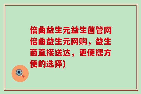 倍曲益生元益生菌管网倍曲益生元网购，益生菌直接送达，更便捷方便的选择)