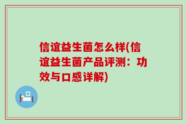 信谊益生菌怎么样(信谊益生菌产品评测：功效与口感详解)