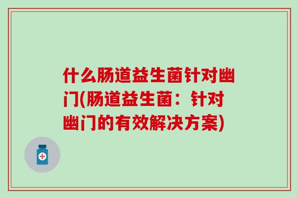 什么肠道益生菌针对幽门(肠道益生菌：针对幽门的有效解决方案)