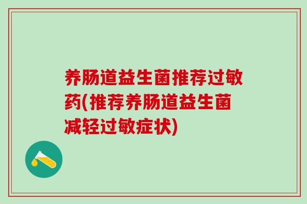 养肠道益生菌推荐过敏药(推荐养肠道益生菌减轻过敏症状)