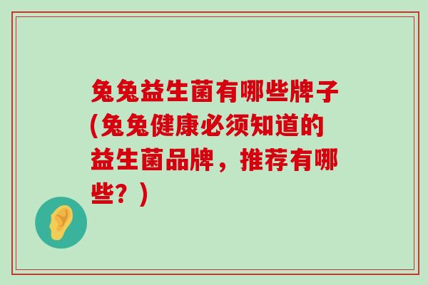 兔兔益生菌有哪些牌子(兔兔健康必须知道的益生菌品牌，推荐有哪些？)