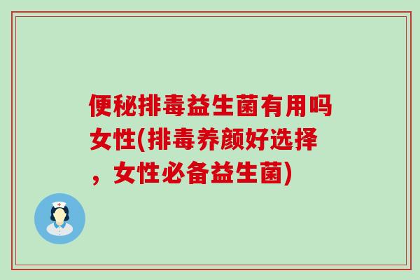 便秘排毒益生菌有用吗女性(排毒养颜好选择，女性必备益生菌)