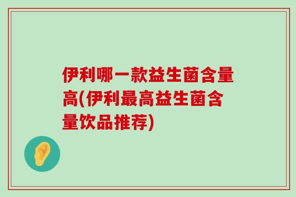 伊利哪一款益生菌含量高(伊利最高益生菌含量饮品推荐)