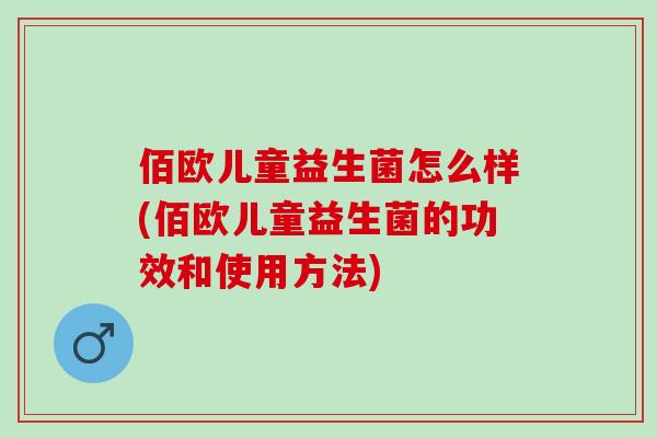 佰欧儿童益生菌怎么样(佰欧儿童益生菌的功效和使用方法)