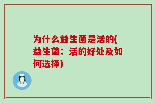 为什么益生菌是活的(益生菌：活的好处及如何选择)