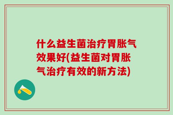 什么益生菌胃效果好(益生菌对胃有效的新方法) 什么益生菌胃效果好(益生菌对胃有效的新方法)