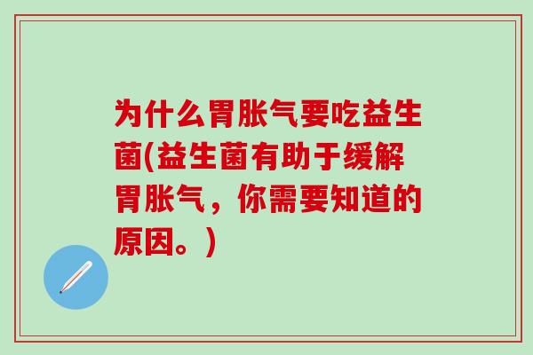 为什么胃胀气要吃益生菌(益生菌有助于缓解胃胀气，你需要知道的原因。)