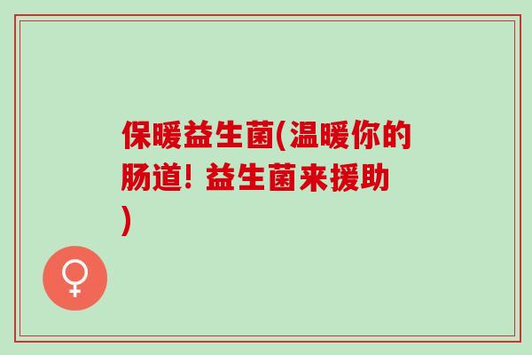 保暖益生菌(温暖你的肠道! 益生菌来援助)