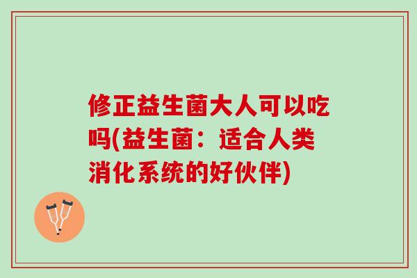修正益生菌大人可以吃吗(益生菌：适合人类消化系统的好伙伴)