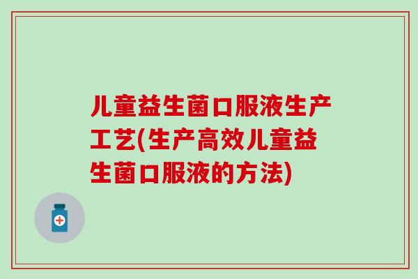 儿童益生菌口服液生产工艺(生产高效儿童益生菌口服液的方法)