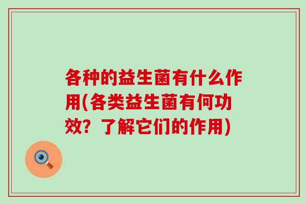各种的益生菌有什么作用(各类益生菌有何功效？了解它们的作用)