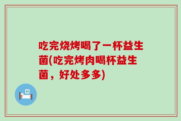 吃完烧烤喝了一杯益生菌(吃完烤肉喝杯益生菌，好处多多)