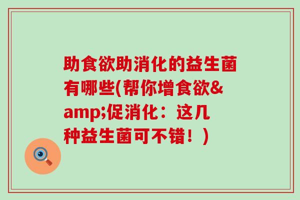 助食欲助消化的益生菌有哪些(帮你增食欲&促消化：这几种益生菌可不错！)