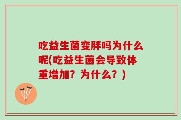 吃益生菌变胖吗为什么呢(吃益生菌会导致体重增加?为什么?) 吃益生菌变胖吗为什么呢(吃益生菌会导致体重增加?为什么?)