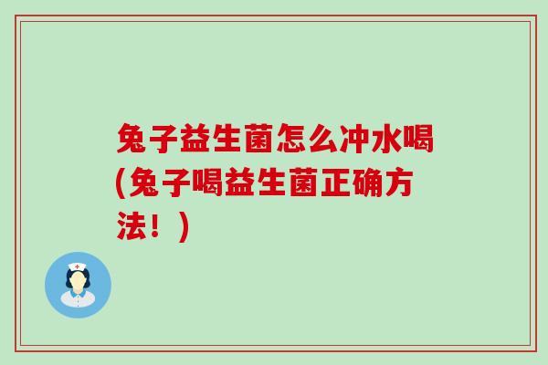 兔子益生菌怎么冲水喝(兔子喝益生菌正确方法！)
