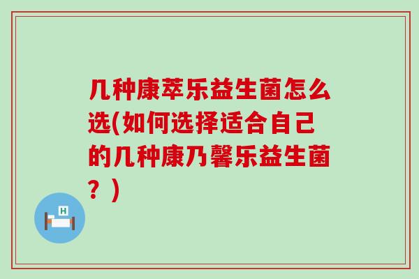 几种康萃乐益生菌怎么选(如何选择适合自己的几种康乃馨乐益生菌？)