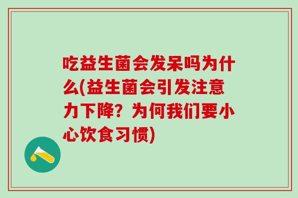 吃益生菌会发呆吗为什么(益生菌会引发注意力下降?为何我们要小心饮食习惯) 吃益生菌会发呆吗为什么(益生菌会引发注意力下降?为何我们要小心饮食习惯)
