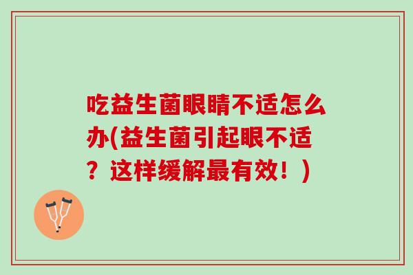 吃益生菌眼睛不适怎么办(益生菌引起眼不适？这样缓解最有效！)