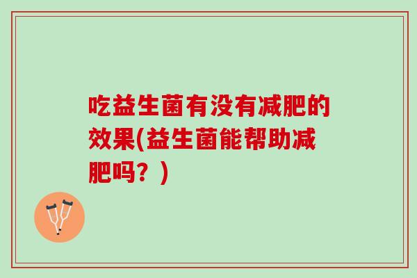 吃益生菌有没有减肥的效果(益生菌能帮助减肥吗？)