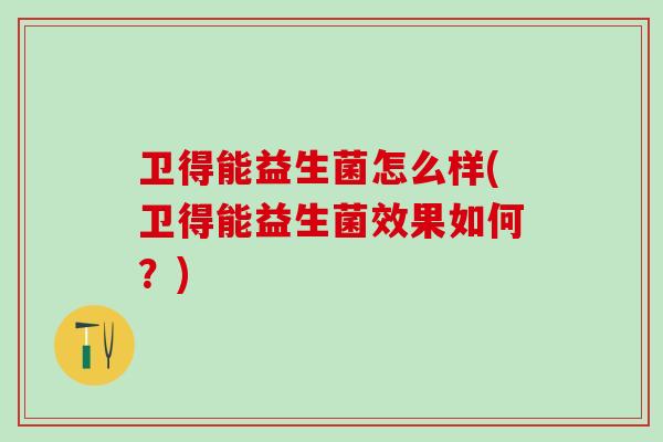 卫得能益生菌怎么样(卫得能益生菌效果如何？)