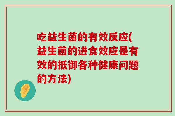 吃益生菌的有效反应(益生菌的进食效应是有效的抵御各种健康问题的方法)