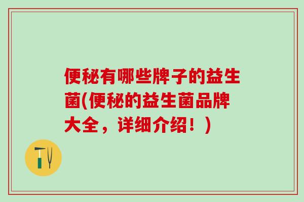 便秘有哪些牌子的益生菌(便秘的益生菌品牌大全，详细介绍！)