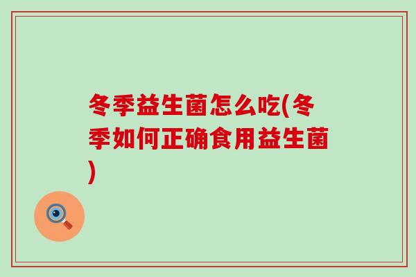 冬季益生菌怎么吃(冬季如何正确食用益生菌)
