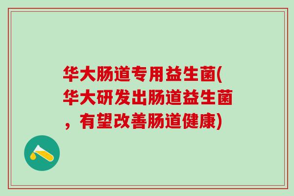 华大肠道专用益生菌(华大研发出肠道益生菌,有望改善肠道健康) 华大肠道专用益生菌(华大研发出肠道益生菌,有望改善肠道健康)
