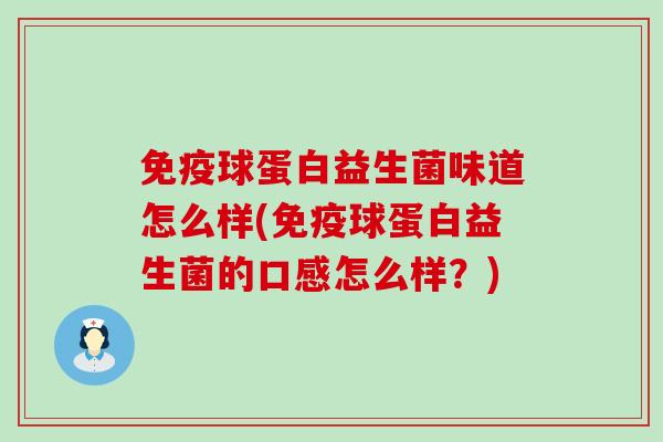 免疫球蛋白益生菌味道怎么样(免疫球蛋白益生菌的口感怎么样？)