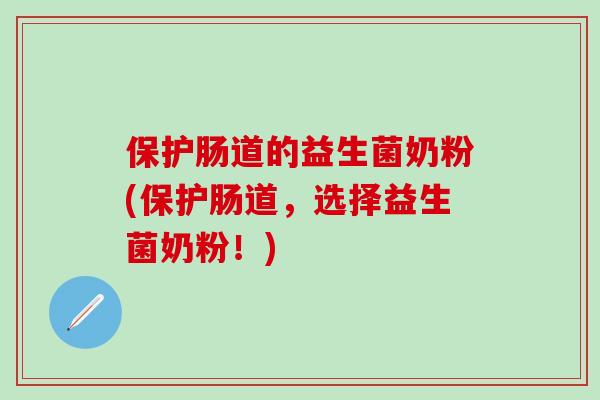 保护肠道的益生菌奶粉(保护肠道，选择益生菌奶粉！)