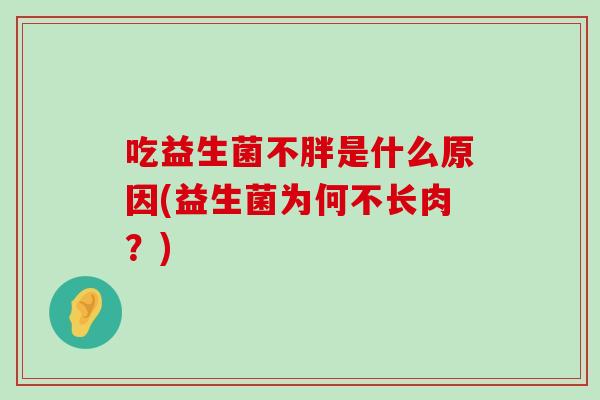 吃益生菌不胖是什么原因(益生菌为何不长肉？)