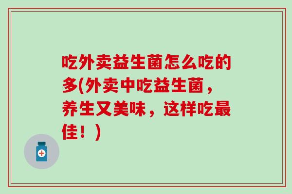 吃外卖益生菌怎么吃的多(外卖中吃益生菌，养生又美味，这样吃最佳！)