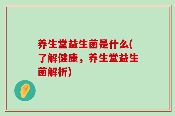 养生堂益生菌是什么(了解健康，养生堂益生菌解析)