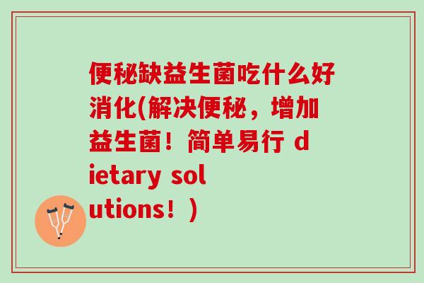 便秘缺益生菌吃什么好消化(解决便秘，增加益生菌！简单易行 dietary solutions！)
