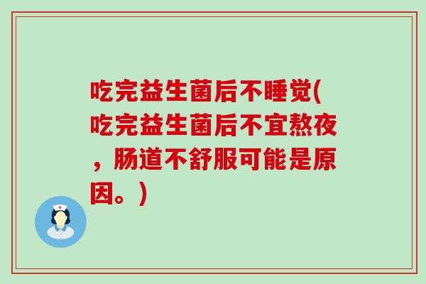 吃完益生菌后不睡觉(吃完益生菌后不宜熬夜，肠道不舒服可能是原因。)