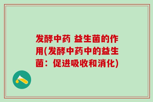 发酵中药 益生菌的作用(发酵中药中的益生菌：促进吸收和消化)