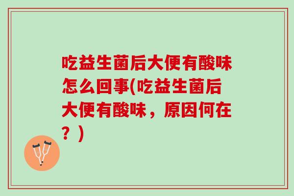 吃益生菌后大便有酸味怎么回事(吃益生菌后大便有酸味，原因何在？)