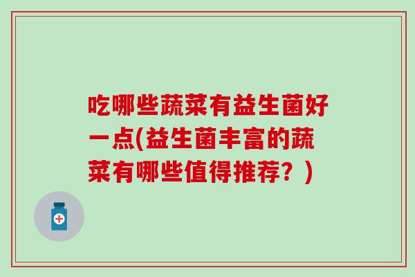 吃哪些蔬菜有益生菌好一点(益生菌丰富的蔬菜有哪些值得推荐？)