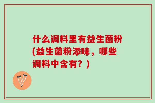 什么调料里有益生菌粉(益生菌粉添味，哪些调料中含有？)