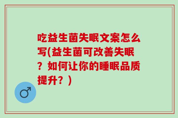 吃益生菌失眠文案怎么写(益生菌可改善失眠？如何让你的睡眠品质提升？)