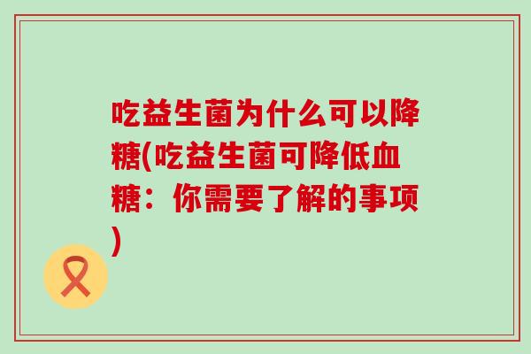 吃益生菌为什么可以降糖(吃益生菌可降低血糖：你需要了解的事项)
