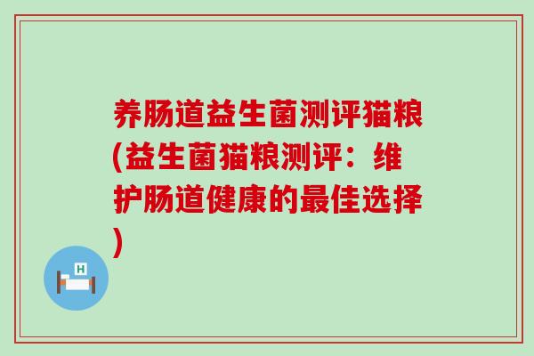 养肠道益生菌测评猫粮(益生菌猫粮测评：维护肠道健康的最佳选择)