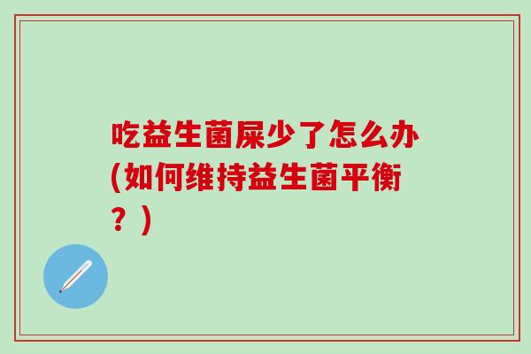 吃益生菌屎少了怎么办(如何维持益生菌平衡？)