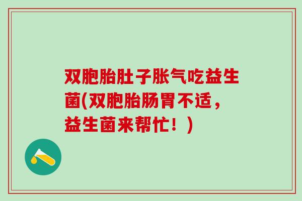 双胞胎肚子吃益生菌(双胞胎肠胃不适,益生菌来帮忙!) 双胞胎肚子吃益生菌(双胞胎肠胃不适,益生菌来帮忙!)